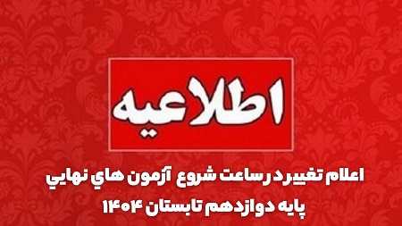 اعلام تغيير در ساعت شروع آزمون هاي نهايي پايه دوازدهم تابستان  1404 